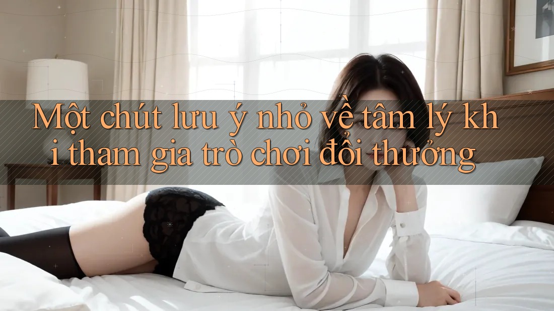 Một chút lưu ý nhỏ về tâm lý khi tham gia trò chơi đổi thưởng Một chút lưu ý nhỏ về tâm lý khi tham gia trò chơi đổi thưởng
