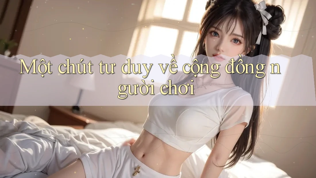 Một chút tư duy về cộng đồng người chơi Một chút tư duy về cộng đồng người chơi
