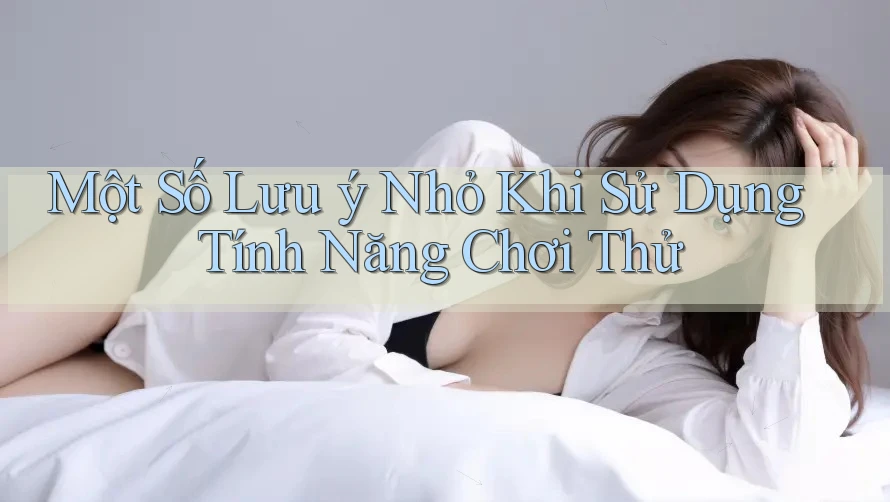Một Số Lưu ý Nhỏ Khi Sử Dụng Tính Năng Chơi Thử Một Số Lưu ý Nhỏ Khi Sử Dụng Tính Năng Chơi Thử