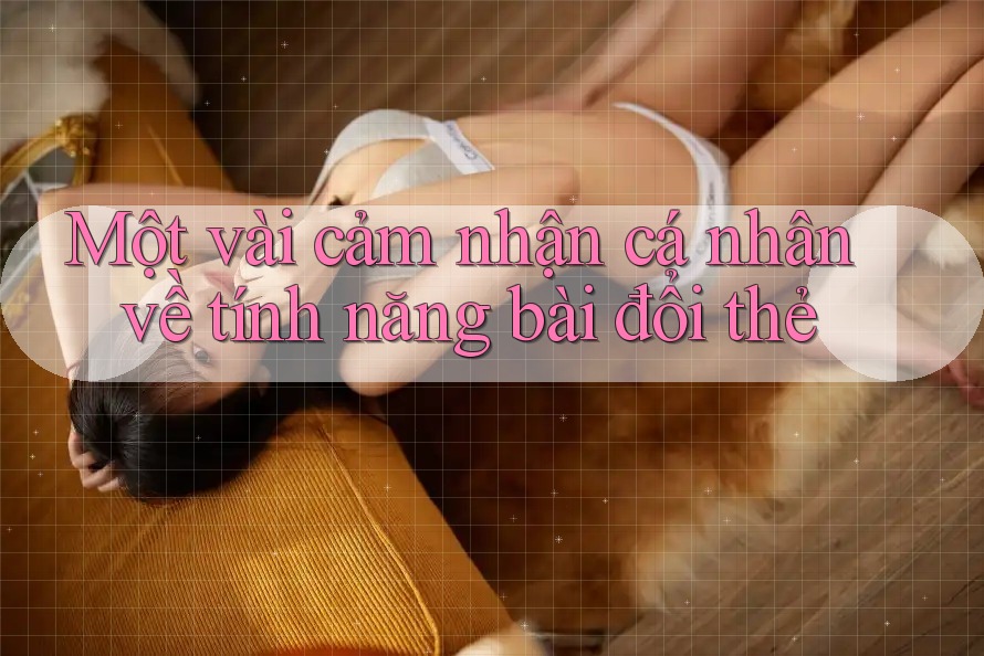 Một vài cảm nhận cá nhân về tính năng bài đổi thẻ Một vài cảm nhận cá nhân về tính năng bài đổi thẻ
