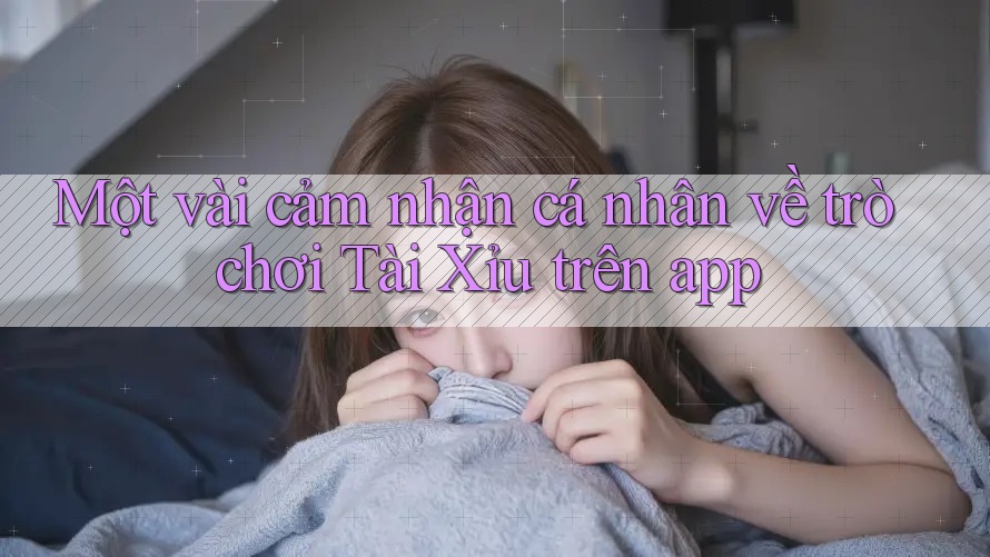 Một vài cảm nhận cá nhân về trò chơi Tài Xỉu trên app Một vài cảm nhận cá nhân về trò chơi Tài Xỉu trên app