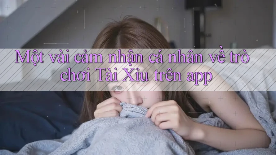 Một vài cảm nhận cá nhân về trò chơi Tài Xỉu trên app Một vài cảm nhận cá nhân về trò chơi Tài Xỉu trên app