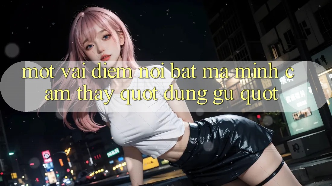 Một vài điểm nổi bật mà mình cảm thấy " đúng gu" Một vài điểm nổi bật mà mình cảm thấy " đúng gu"
