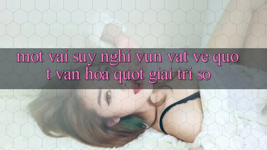 Một vài suy nghĩ vụn vặt về " văn hóa" giải trí số Một vài suy nghĩ vụn vặt về " văn hóa" giải trí số