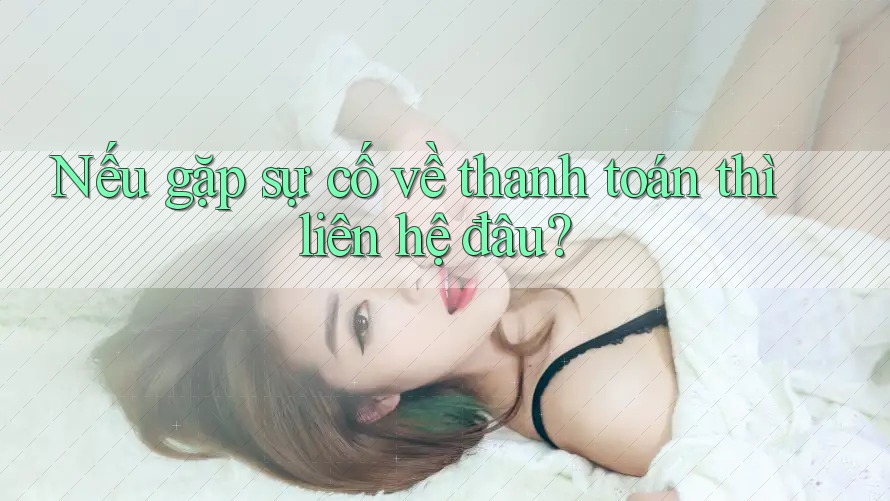 Nếu gặp sự cố về thanh toán thì liên hệ đâu? Nếu gặp sự cố về thanh toán thì liên hệ đâu?