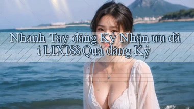 nhanh tay đăng ký nhận ưu đãi lixi88 quà đăng ký