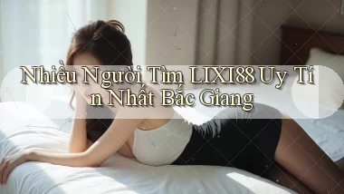 nhiều người tìm lixi88 uy tín nhất Bắc Giang