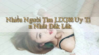 nhiều người tìm lixi88 uy tín nhất Đắk Lắk