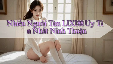 nhiều người tìm lixi88 uy tín nhất Ninh Thuận