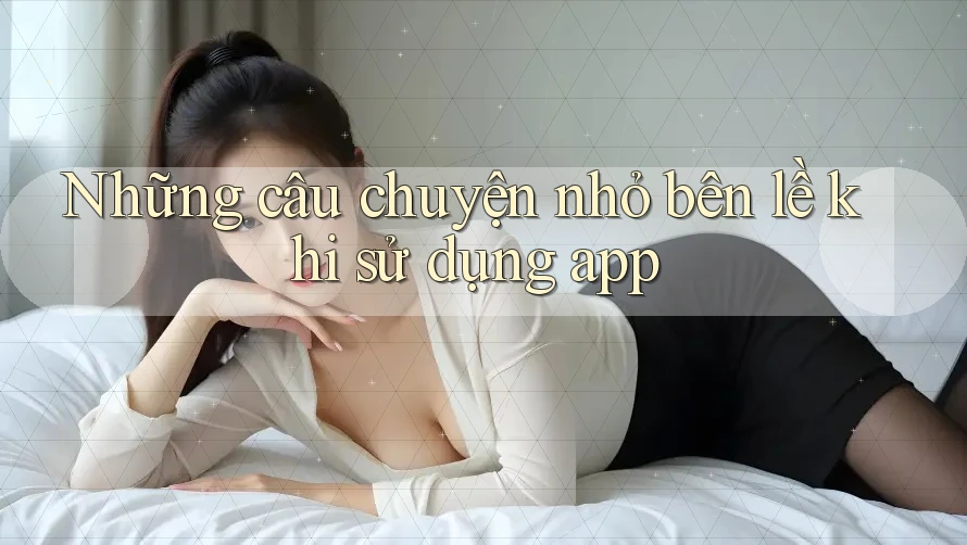Những câu chuyện nhỏ bên lề khi sử dụng app Những câu chuyện nhỏ bên lề khi sử dụng app