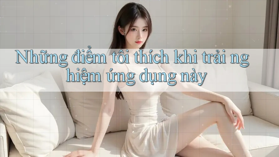 Những điểm tôi thích khi trải nghiệm ứng dụng này