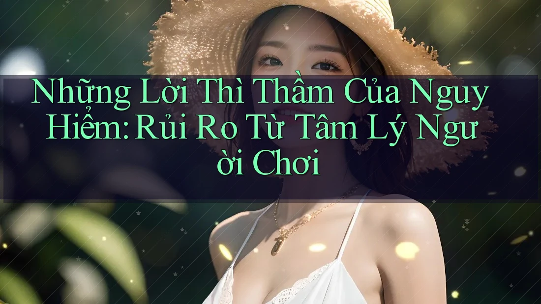Những Lời Thì Thầm Của Nguy Hiểm: Rủi Ro Từ Tâm Lý Người Chơi Những Lời Thì Thầm Của Nguy Hiểm: Rủi Ro Từ Tâm Lý Người Chơi