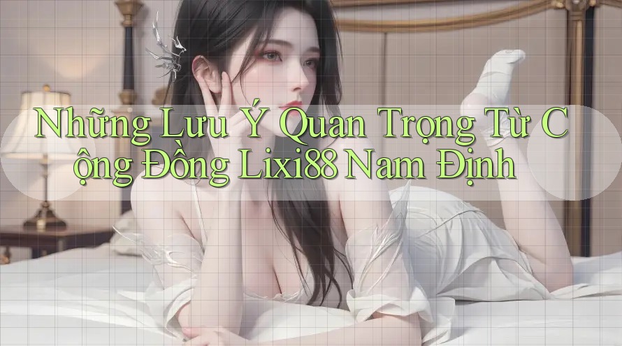 Những Lưu Ý Quan Trọng Từ Cộng Đồng Lixi88 Nam Định Những Lưu Ý Quan Trọng Từ Cộng Đồng Lixi88 Nam Định