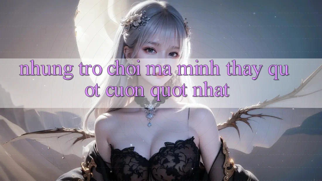Những trò chơi mà mình thấy " cuốn" nhất Những trò chơi mà mình thấy " cuốn" nhất