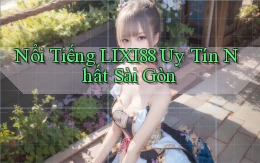 nổi tiếng lixi88 uy tín nhất Sài Gòn