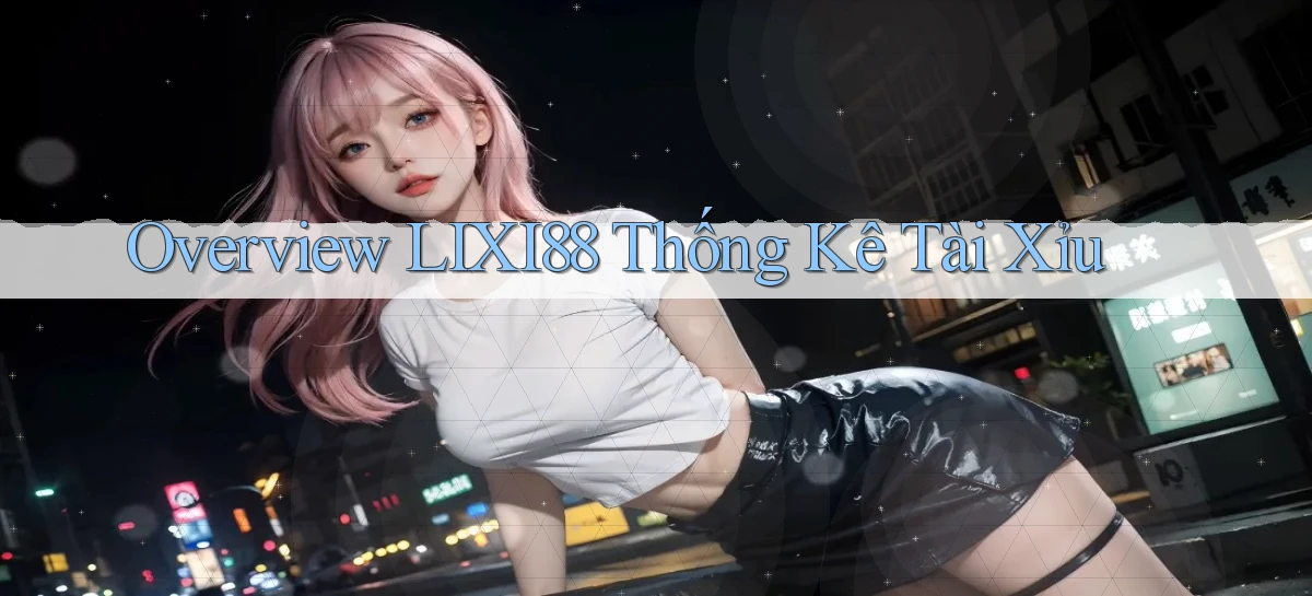 overview lixi88 thống kê tài xỉu