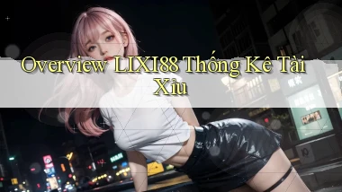 overview lixi88 thống kê tài xỉu