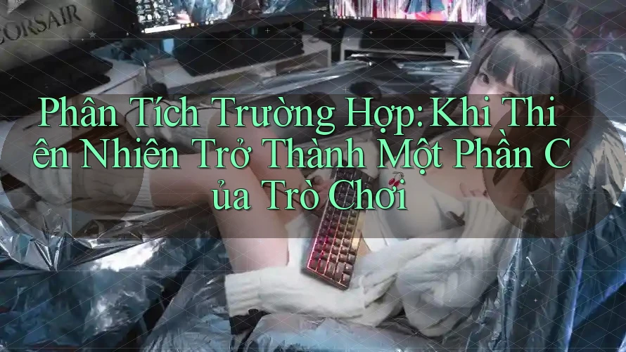 Phân Tích Trường Hợp: Khi Thiên Nhiên Trở Thành Một Phần Của Trò Chơi Phân Tích Trường Hợp: Khi Thiên Nhiên Trở Thành Một Phần Của Trò Chơi