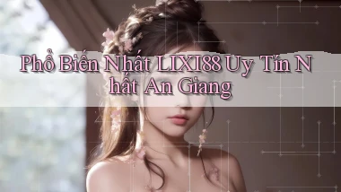 phổ biến nhất lixi88 uy tín nhất An Giang