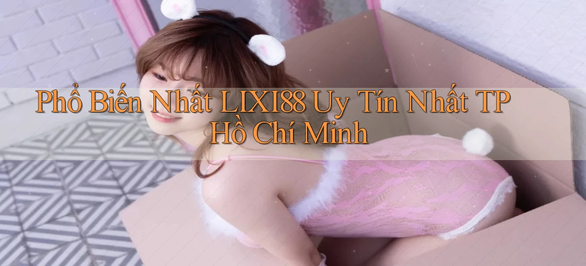 phổ biến nhất lixi88 uy tín nhất TP Hồ Chí Minh