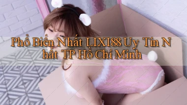 phổ biến nhất lixi88 uy tín nhất TP Hồ Chí Minh