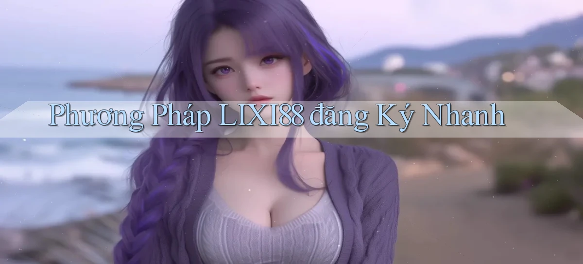 phương pháp lixi88 đăng ký nhanh