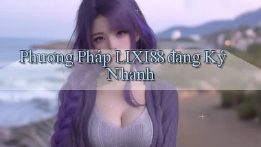 phương pháp lixi88 đăng ký nhanh