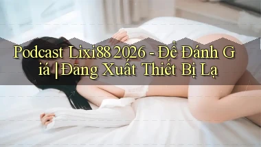 podcast Lixi88 2026   để đánh giá đăng xuất thiết bị lạ
