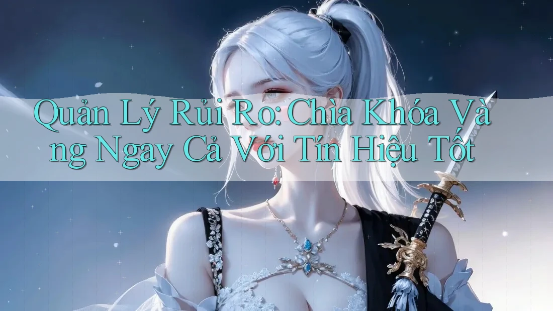 Quản Lý Rủi Ro: Chìa Khóa Vàng Ngay Cả Với Tín Hiệu Tốt Quản Lý Rủi Ro: Chìa Khóa Vàng Ngay Cả Với Tín Hiệu Tốt