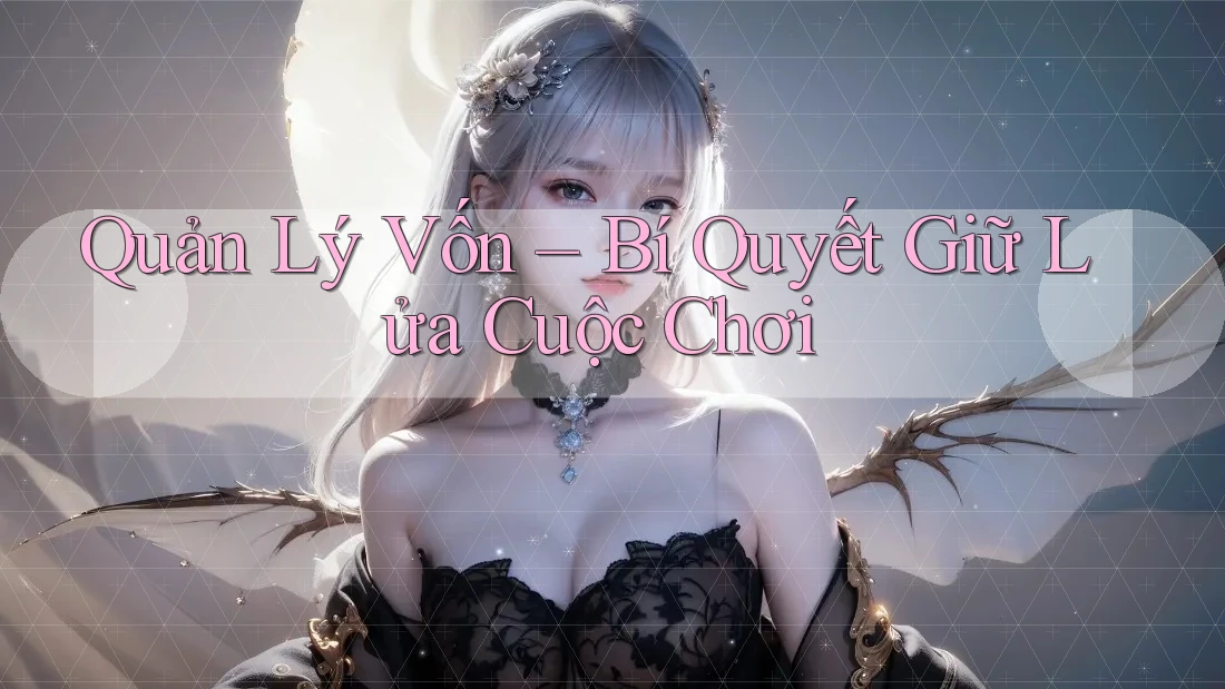 Quản Lý Vốn – Bí Quyết Giữ Lửa Cuộc Chơi Quản Lý Vốn – Bí Quyết Giữ Lửa Cuộc Chơi