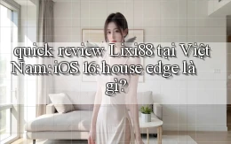 quick review Lixi88 tại Việt Nam iOS 16 house edge là gì