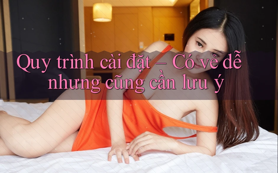Quy trình cài đặt – Có vẻ dễ nhưng cũng cần lưu ý Quy trình cài đặt – Có vẻ dễ nhưng cũng cần lưu ý