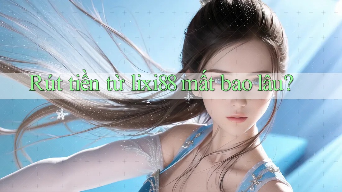 Rút tiền từ lixi88 mất bao lâu?