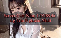 server việt nam lixi88 đáng trải nghiệm nhất