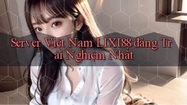 server việt nam lixi88 đáng trải nghiệm nhất