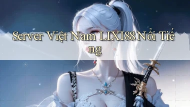 server việt nam lixi88 nổi tiếng