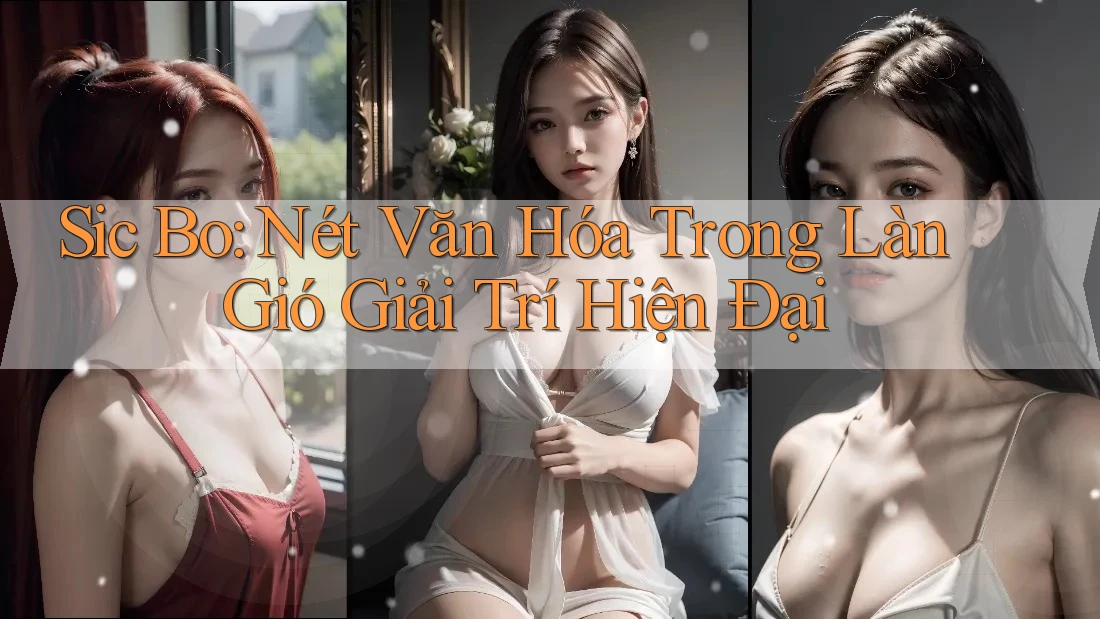 Sic Bo: Nét Văn Hóa Trong Làn Gió Giải Trí Hiện Đại Sic Bo: Nét Văn Hóa Trong Làn Gió Giải Trí Hiện Đại