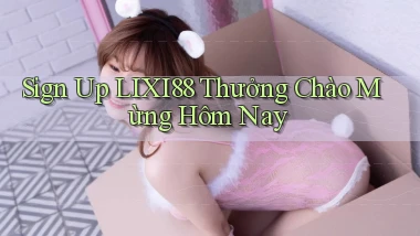 sign up lixi88 thưởng chào mừng hôm nay