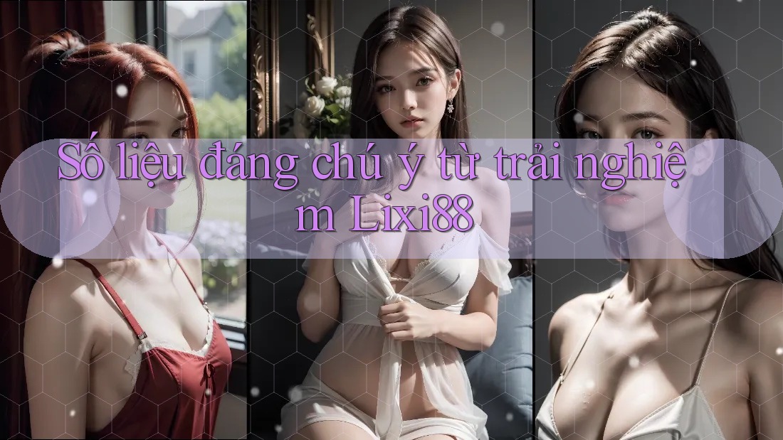 Số liệu đáng chú ý từ trải nghiệm lixi88 Số liệu đáng chú ý từ trải nghiệm lixi88