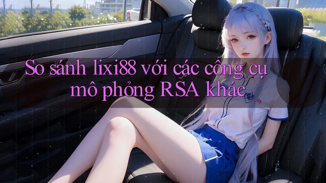 So sánh lixi88 với các công cụ mô phỏng RSA khác So sánh lixi88 với các công cụ mô phỏng RSA khác