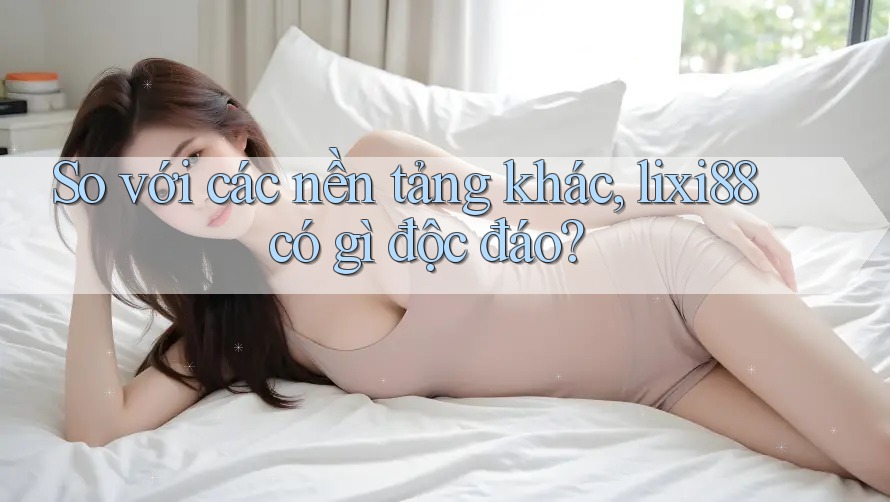 So với các nền tảng khác, lixi88 có gì độc đáo? So với các nền tảng khác, lixi88 có gì độc đáo?