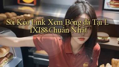 soi kèo link xem bóng đá tại lixi88 chuẩn nhất