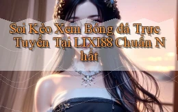 soi kèo xem bóng đá trực tuyến tại lixi88 chuẩn nhất