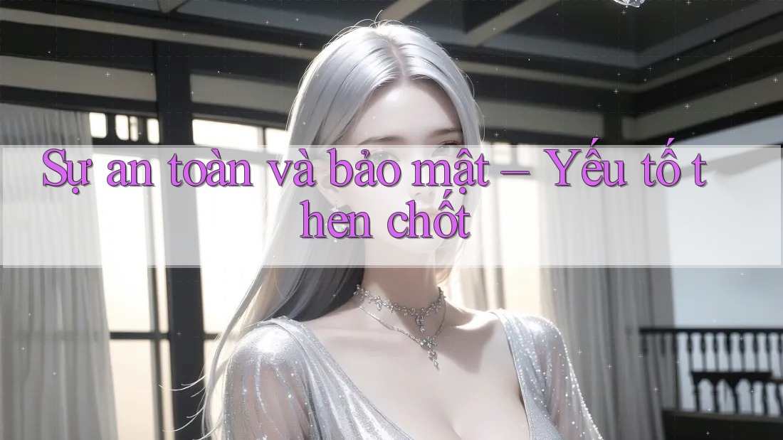 Sự an toàn và bảo mật – Yếu tố then chốt Sự an toàn và bảo mật – Yếu tố then chốt