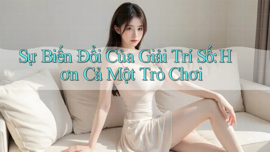 Sự Biến Đổi Của Giải Trí Số: Hơn Cả Một Trò Chơi Sự Biến Đổi Của Giải Trí Số: Hơn Cả Một Trò Chơi