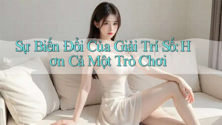 Sự Biến Đổi Của Giải Trí Số: Hơn Cả Một Trò Chơi Sự Biến Đổi Của Giải Trí Số: Hơn Cả Một Trò Chơi