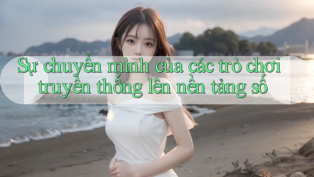 Sự chuyển mình của các trò chơi truyền thống lên nền tảng số Sự chuyển mình của các trò chơi truyền thống lên nền tảng số