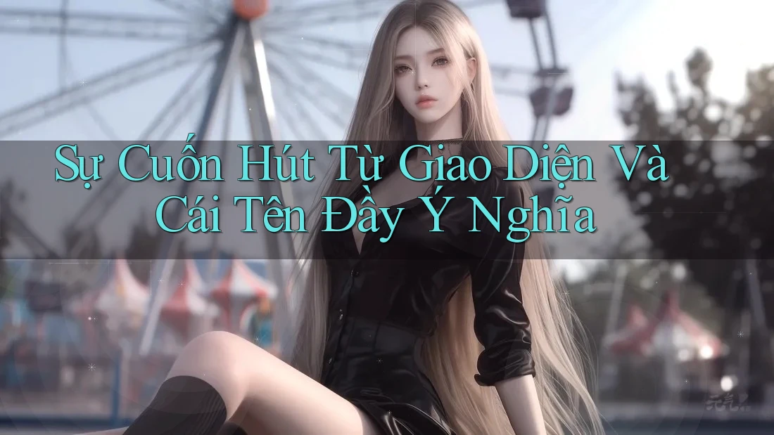 Sự Cuốn Hút Từ Giao Diện Và Cái Tên Đầy Ý Nghĩa Sự Cuốn Hút Từ Giao Diện Và Cái Tên Đầy Ý Nghĩa