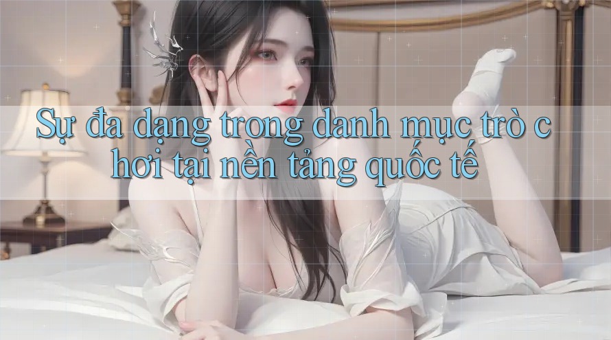 Sự đa dạng trong danh mục trò chơi tại nền tảng quốc tế Sự đa dạng trong danh mục trò chơi tại nền tảng quốc tế