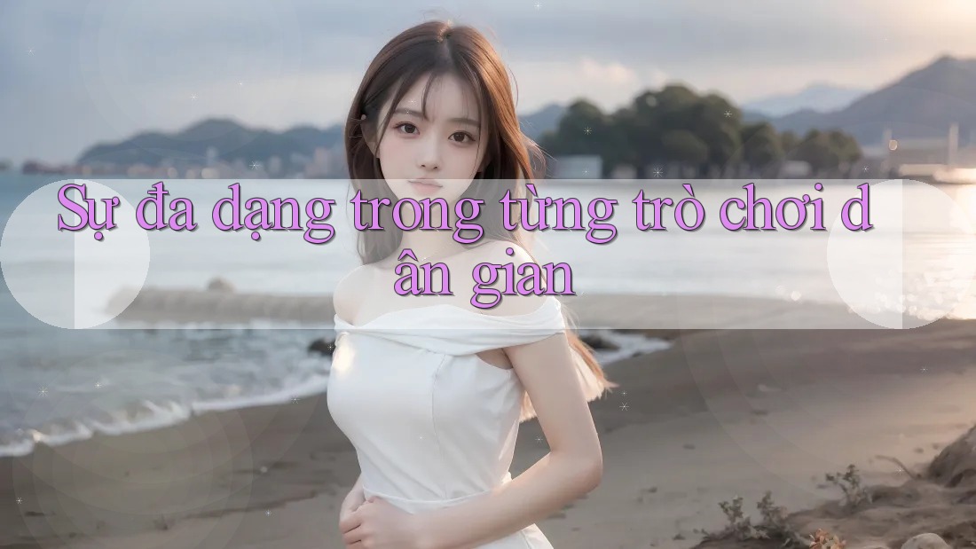 Sự đa dạng trong từng trò chơi dân gian Sự đa dạng trong từng trò chơi dân gian